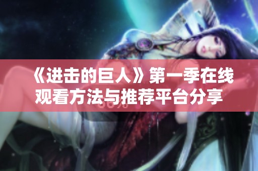 《进击的巨人》第一季在线观看方法与推荐平台分享