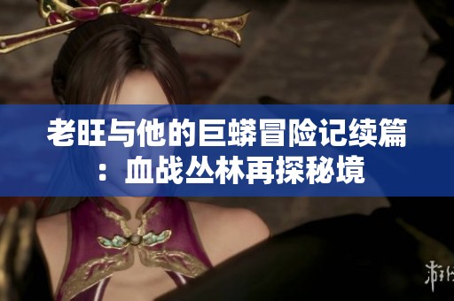 老旺与他的巨蟒冒险记续篇：血战丛林再探秘境