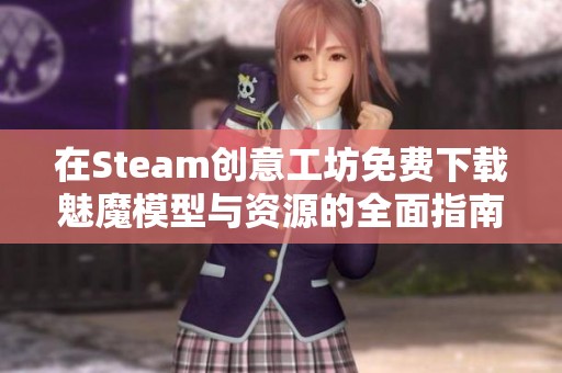 在Steam创意工坊免费下载魅魔模型与资源的全面指南
