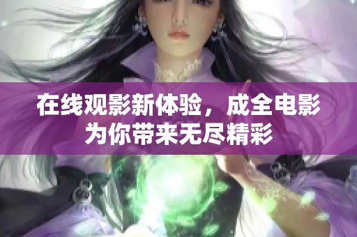 在线观影新体验，成全电影为你带来无尽精彩