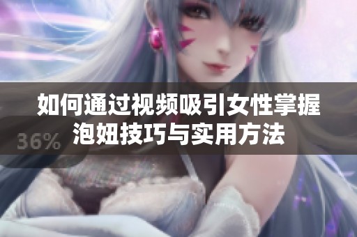 如何通过视频吸引女性掌握泡妞技巧与实用方法