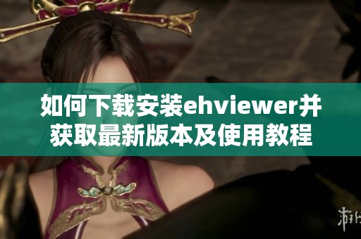 如何下载安装ehviewer并获取最新版本及使用教程