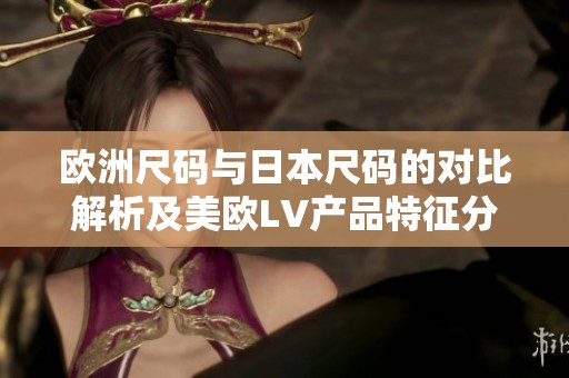 欧洲尺码与日本尺码的对比解析及美欧LV产品特征分析