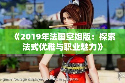 《2019年法国空姐版：探索法式优雅与职业魅力》