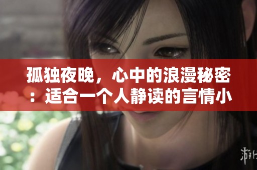 孤独夜晚，心中的浪漫秘密：适合一个人静读的言情小说推荐