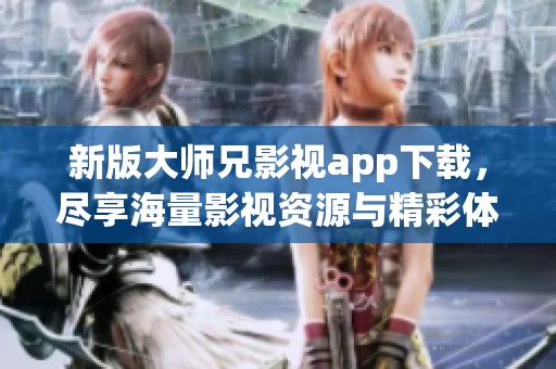 新版大师兄影视app下载，尽享海量影视资源与精彩体验
