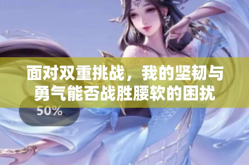 面对双重挑战，我的坚韧与勇气能否战胜腰软的困扰