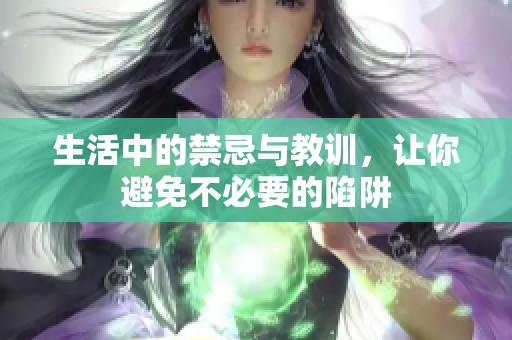 生活中的禁忌与教训，让你避免不必要的陷阱