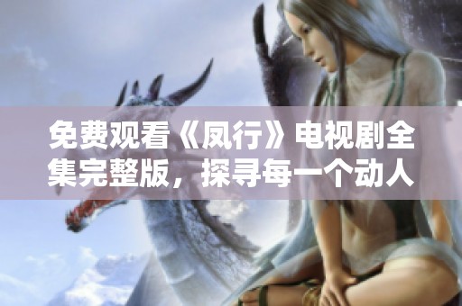 免费观看《凤行》电视剧全集完整版，探寻每一个动人故事