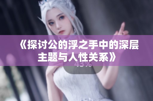 《探讨公的浮之手中的深层主题与人性关系》