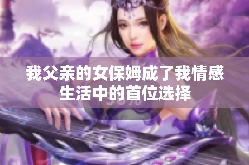 我父亲的女保姆成了我情感生活中的首位选择