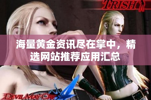 海量黄金资讯尽在掌中，精选网站推荐应用汇总