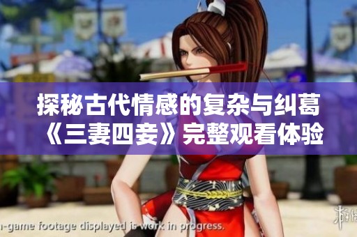 探秘古代情感的复杂与纠葛《三妻四妾》完整观看体验分享