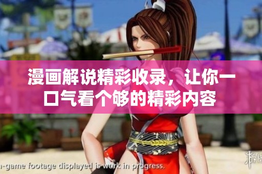 漫画解说精彩收录，让你一口气看个够的精彩内容 