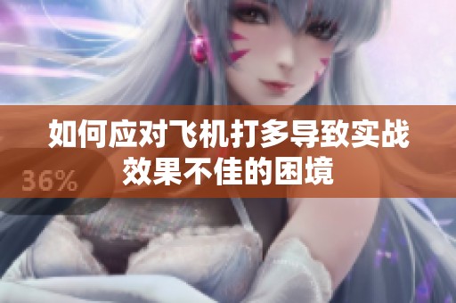 如何应对飞机打多导致实战效果不佳的困境