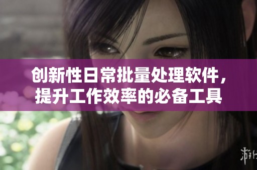 创新性日常批量处理软件，提升工作效率的必备工具