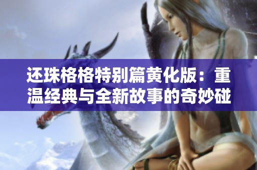 还珠格格特别篇黄化版：重温经典与全新故事的奇妙碰撞