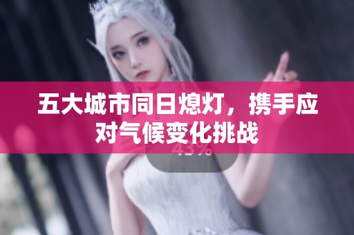 五大城市同日熄灯，携手应对气候变化挑战