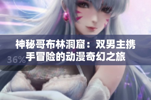 神秘哥布林洞窟：双男主携手冒险的动漫奇幻之旅