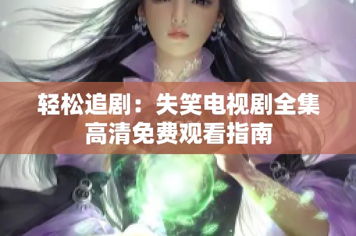 轻松追剧：失笑电视剧全集高清免费观看指南