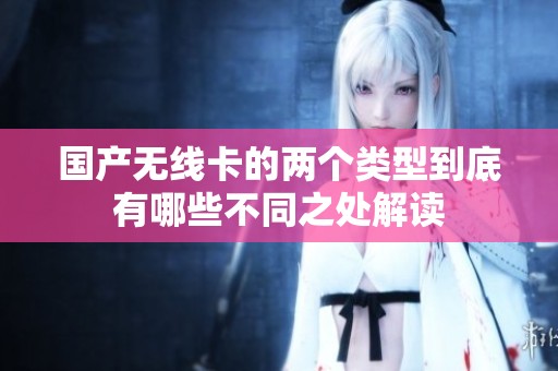 国产无线卡的两个类型到底有哪些不同之处解读