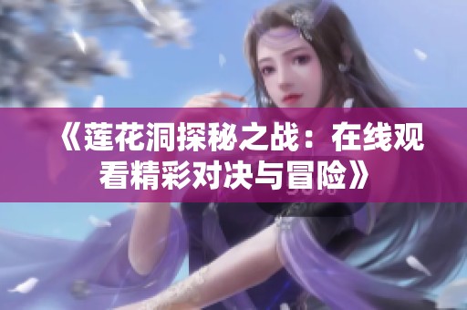 《莲花洞探秘之战：在线观看精彩对决与冒险》
