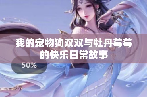我的宠物狗双双与牡丹莓莓的快乐日常故事