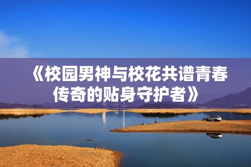 《校园男神与校花共谱青春传奇的贴身守护者》