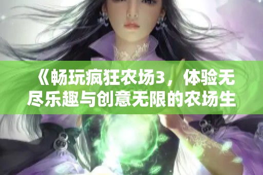 《畅玩疯狂农场3，体验无尽乐趣与创意无限的农场生活》