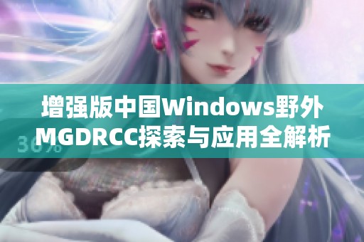 增强版中国Windows野外MGDRCC探索与应用全解析