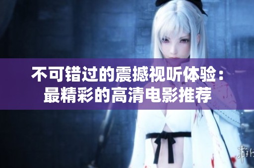 不可错过的震撼视听体验：最精彩的高清电影推荐