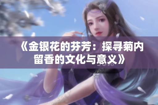 《金银花的芬芳：探寻菊内留香的文化与意义》