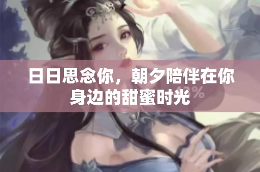 日日思念你，朝夕陪伴在你身边的甜蜜时光