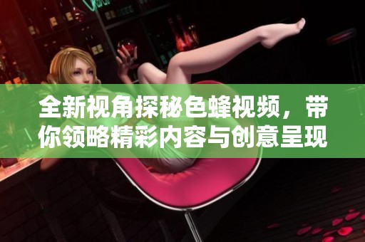全新视角探秘色蜂视频，带你领略精彩内容与创意呈现
