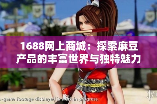 1688网上商城：探索麻豆产品的丰富世界与独特魅力