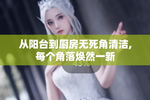 从阳台到厨房无死角清洁,每个角落焕然一新