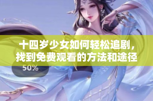 十四岁少女如何轻松追剧，找到免费观看的方法和途径