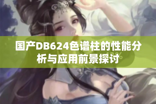 国产DB624色谱柱的性能分析与应用前景探讨