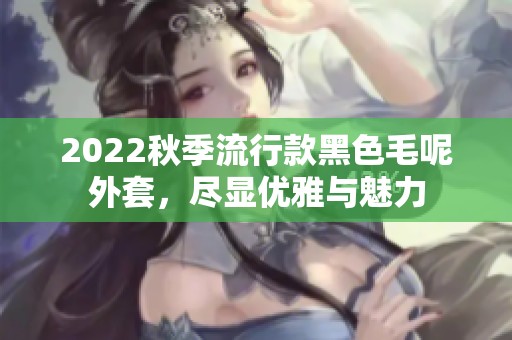 2022秋季流行款黑色毛呢外套，尽显优雅与魅力