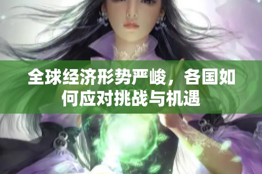 全球经济形势严峻，各国如何应对挑战与机遇
