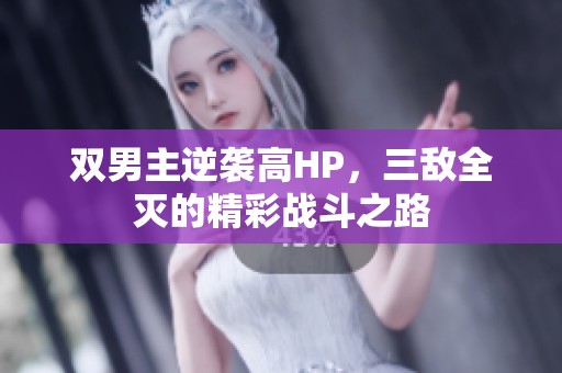 双男主逆袭高HP，三敌全灭的精彩战斗之路