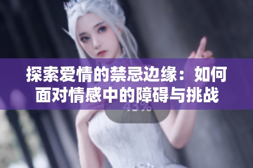 探索爱情的禁忌边缘：如何面对情感中的障碍与挑战