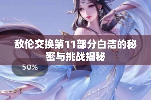 敌伦交换第11部分白洁的秘密与挑战揭秘