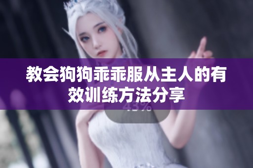 教会狗狗乖乖服从主人的有效训练方法分享