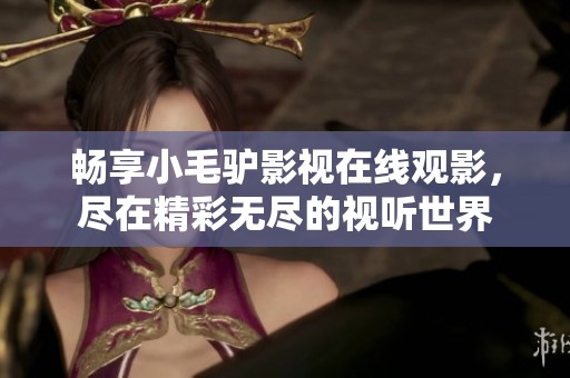 畅享小毛驴影视在线观影，尽在精彩无尽的视听世界