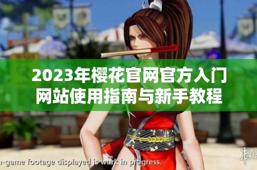 2023年樱花官网官方入门网站使用指南与新手教程