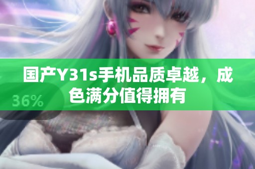 国产Y31s手机品质卓越，成色满分值得拥有
