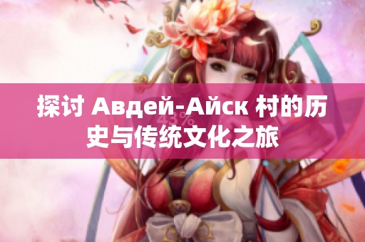 探讨 Авдей-Айск 村的历史与传统文化之旅