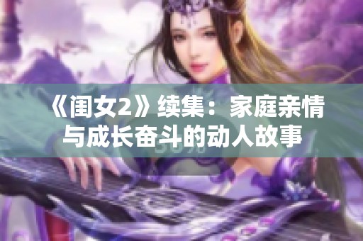 《闺女2》续集：家庭亲情与成长奋斗的动人故事
