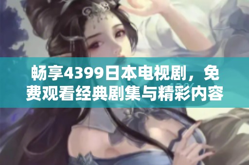 畅享4399日本电视剧，免费观看经典剧集与精彩内容